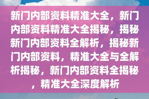 新門內(nèi)部精準(zhǔn)資料免費(fèi)獲取指南，新門內(nèi)部資料免費(fèi)獲取攻略